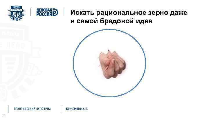 Методы решения проблем Мозговой штурм Искать рациональное зерно даже в самой бредовой идее 25
