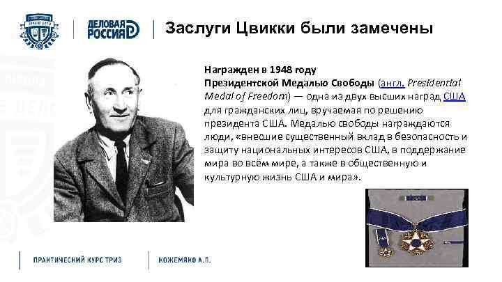 Заслуги Цвикки были замечены Награжден в 1948 году Президентской Медалью Свободы (англ. Presidential Medal