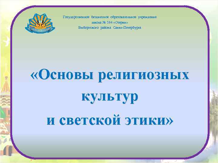 Государственное бюджетное образовательное учреждение школа № 584 «Озерки» Выборгского района Санкт-Петербурга «Основы религиозных культур