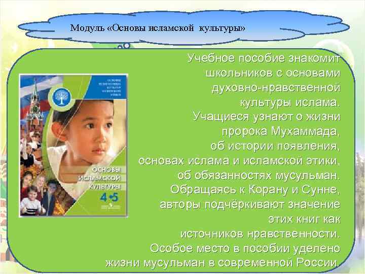 Модуль «Основы исламской культуры» Учебное пособие знакомит школьников с основами духовно-нравственной культуры ислама. Учащиеся