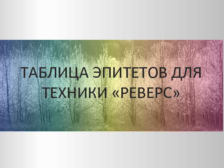 ТАБЛИЦА ЭПИТЕТОВ ДЛЯ ТЕХНИКИ «РЕВЕРС» 