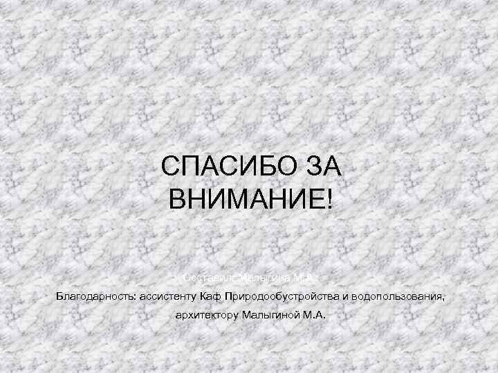 СПАСИБО ЗА ВНИМАНИЕ! Составил: Малыгина М. А. . Благодарность: ассистенту Каф Природообустройства и водопользования,