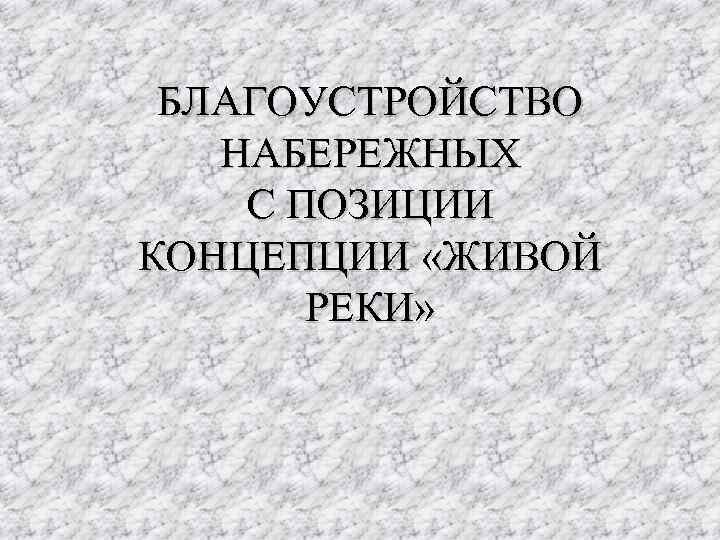 БЛАГОУСТРОЙСТВО НАБЕРЕЖНЫХ С ПОЗИЦИИ КОНЦЕПЦИИ «ЖИВОЙ РЕКИ» 