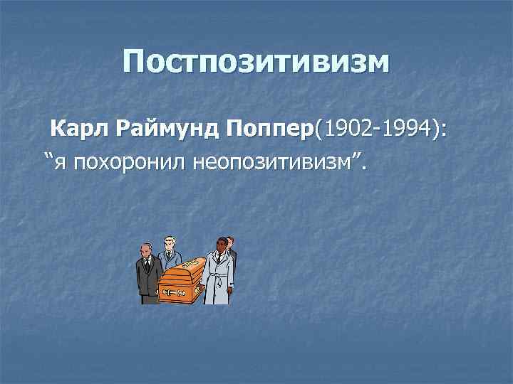 Постпозитивизм Карл Раймунд Поппер(1902 -1994): “я похоронил неопозитивизм”. 