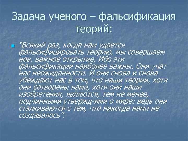 Задача ученого – фальсификация теорий: n “Всякий раз, когда нам удается фальсифицировать теорию, мы