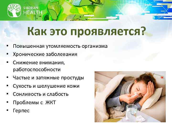 Как это проявляется? • Повышенная утомляемость организма • Хронические заболевания • Снижение внимания, работоспособности