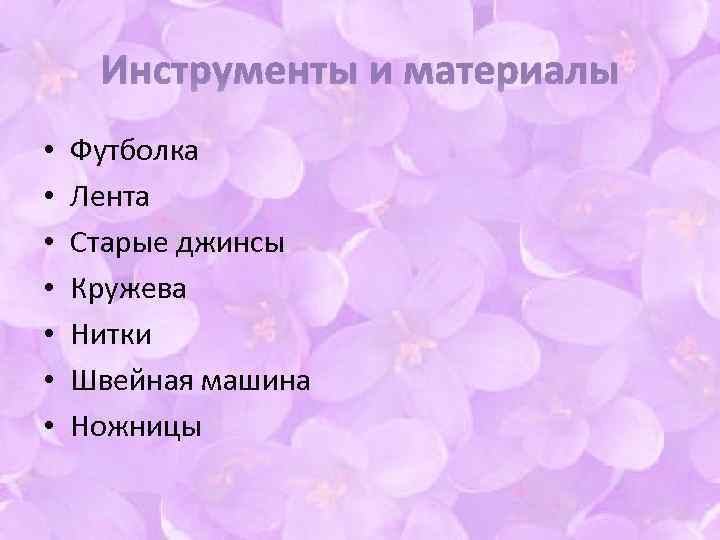 Инструменты и материалы • • Футболка Лента Старые джинсы Кружева Нитки Швейная машина Ножницы