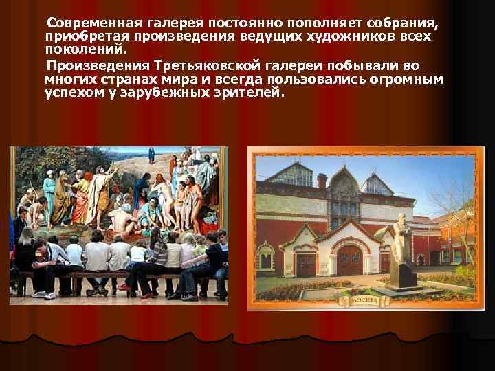 Современная галерея постоянно пополняет собрания, приобретая произведения ведущих художников всех поколений. Произведения Третьяковской галереи