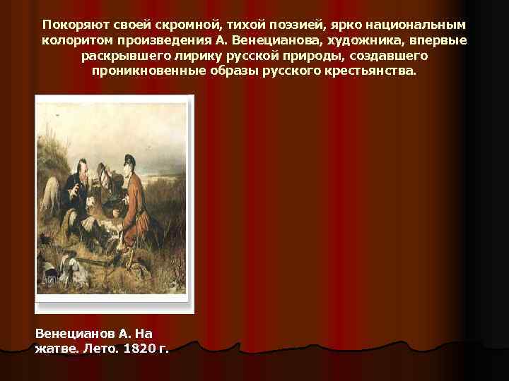Покоряют своей скромной, тихой поэзией, ярко национальным колоритом произведения А. Венецианова, художника, впервые раскрывшего