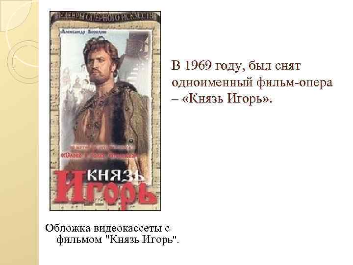 В 1969 году, был снят одноименный фильм-опера – «Князь Игорь» . Обложка видеокассеты с
