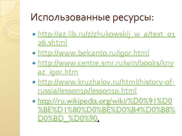 Использованные ресурсы: http: //az. lib. ru/z/zhukowskij_w_a/text_01 26. shtml http: //www. belcanto. ru/igor. html http:
