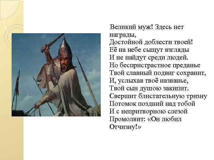 Великий муж! Здесь нет награды, Достойной доблести твоей! Её на небе сыщут взгляды И
