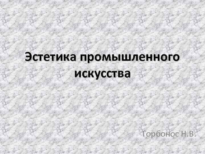 Эстетика промышленного искусства Горбонос Н. В. 