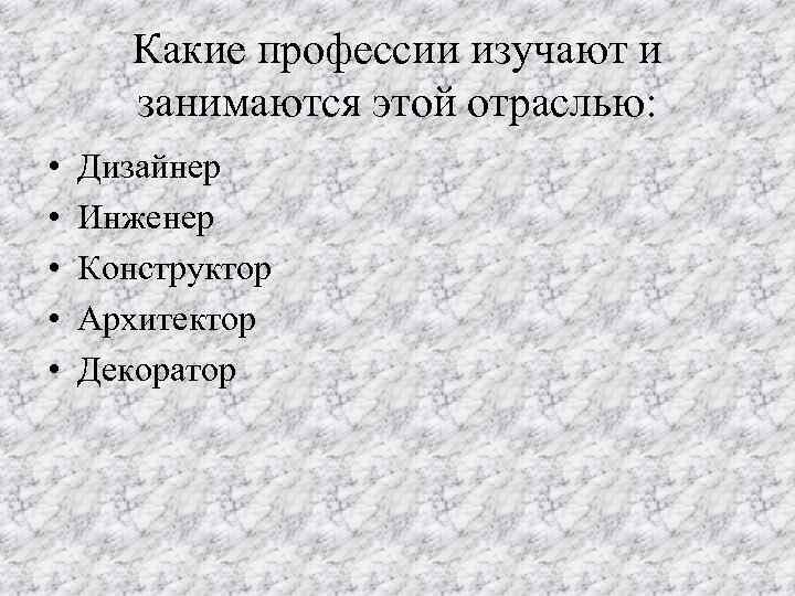 Какие профессии изучают и занимаются этой отраслью: • • • Дизайнер Инженер Конструктор Архитектор