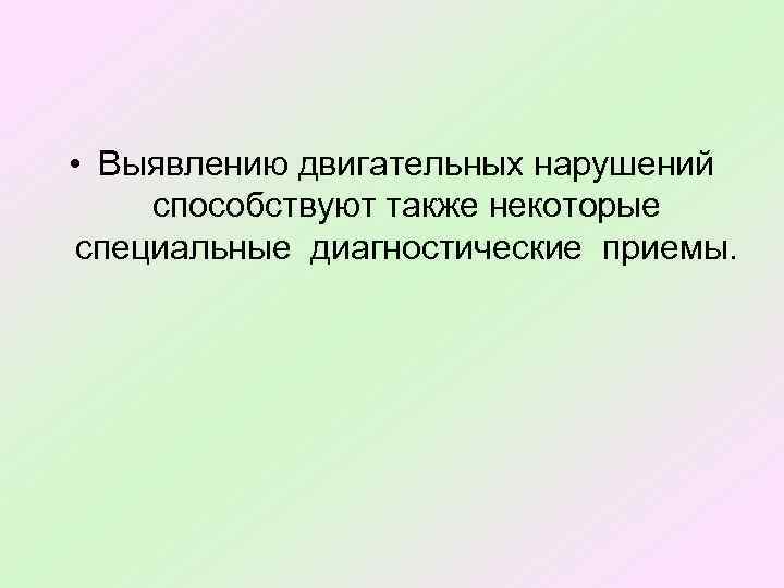  • Выявлению двигательных нарушений способствуют также некоторые специальные диагностические приемы. 