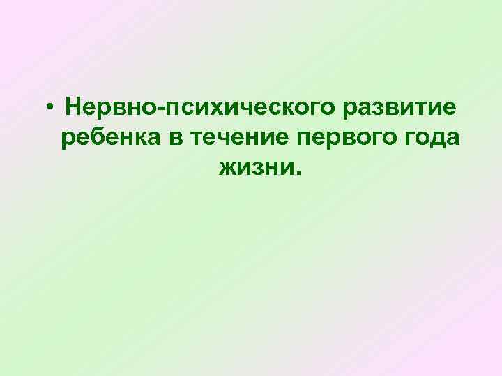  • Нервно-психического развитие ребенка в течение первого года жизни. 