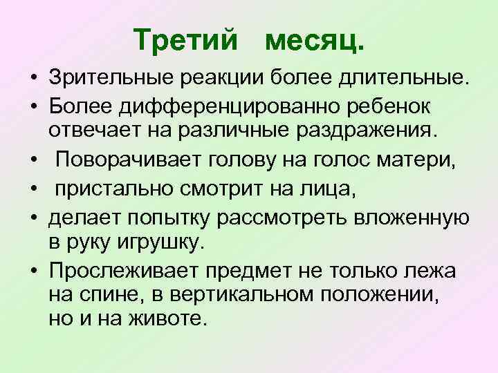 Третий месяц. • Зрительные реакции более длительные. • Более дифференцированно ребенок отвечает на различные