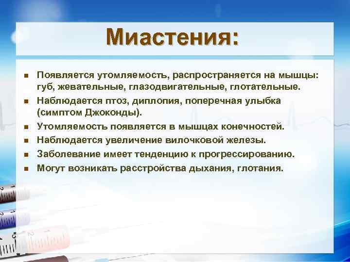 Миастения: n n n Появляется утомляемость, распространяется на мышцы: губ, жевательные, глазодвигательные, глотательные. Наблюдается