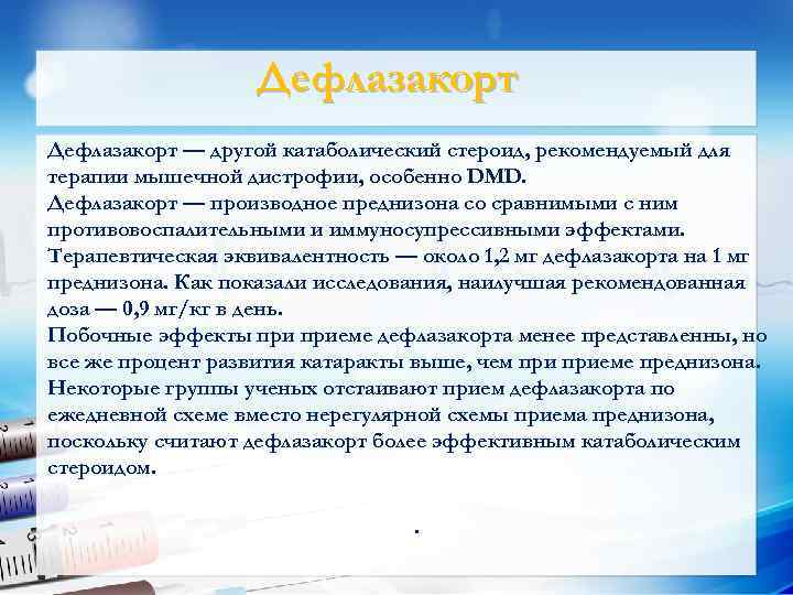 Дефлазакорт — другой катаболический стероид, рекомендуемый для терапии мышечной дистрофии, особенно DMD. Дефлазакорт —