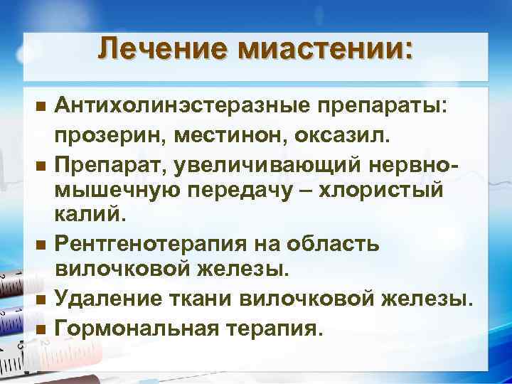 Лечение миастении: Антихолинэстеразные препараты: прозерин, местинон, оксазил. n Препарат, увеличивающий нервномышечную передачу – хлористый