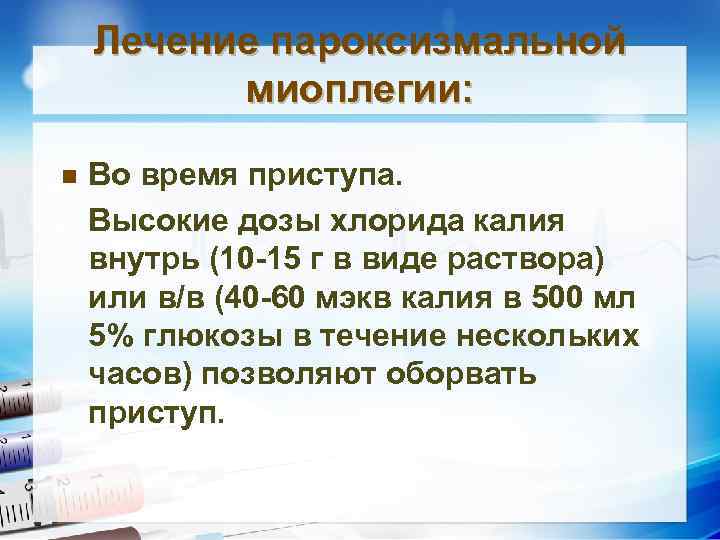 Лечение пароксизмальной миоплегии: Во время приступа. Высокие дозы хлорида калия внутрь (10 -15 г