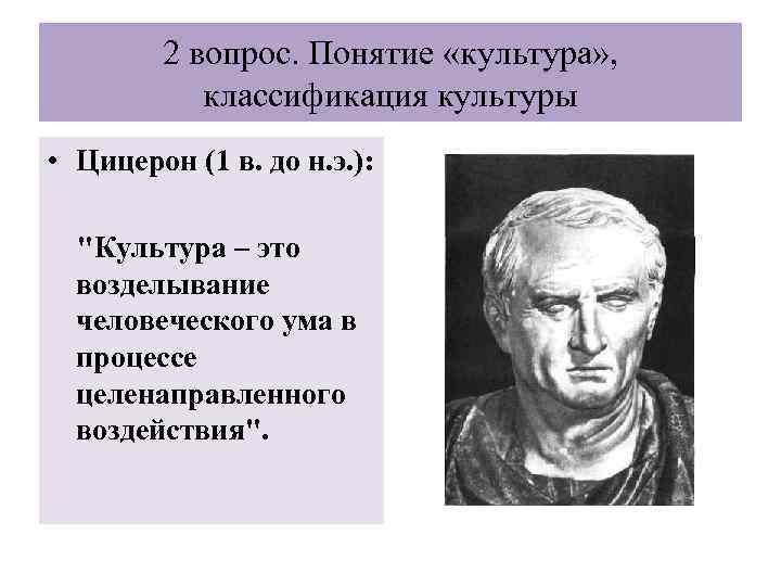 2 вопрос. Понятие «культура» , классификация культуры • Цицерон (1 в. до н. э.