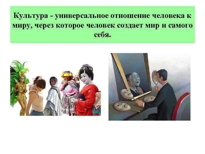Культура - универсальное отношение человека к миру, через которое человек создает мир и самого