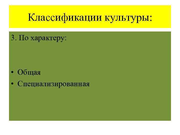 Классификации культуры: 3. По характеру: • Общая • Специализированная 