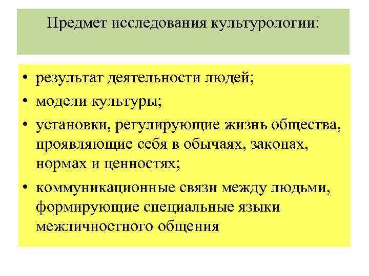 Предмет исследования культурологии: • результат деятельности людей; • модели культуры; • установки, регулирующие жизнь
