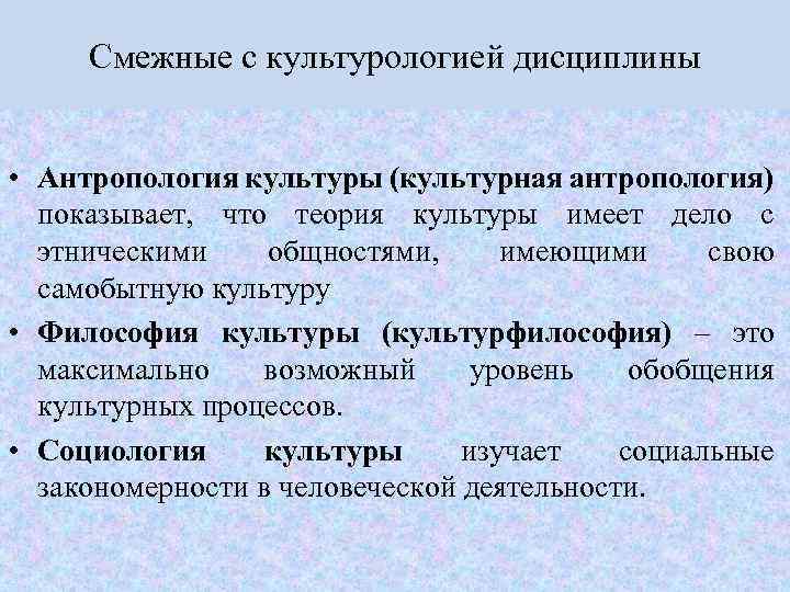 Смежные с культурологией дисциплины • Антропология культуры (культурная антропология) показывает, что теория культуры имеет