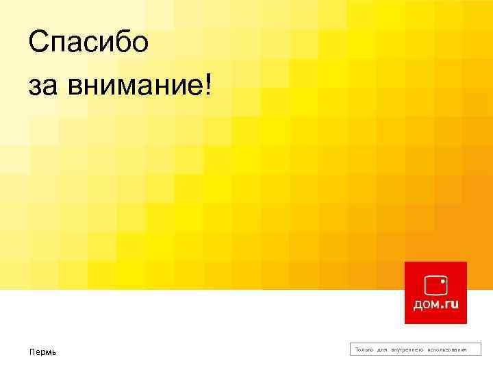 Спасибо за внимание! Изменение мира к лучшему! Пермь Только для внутреннего использования 