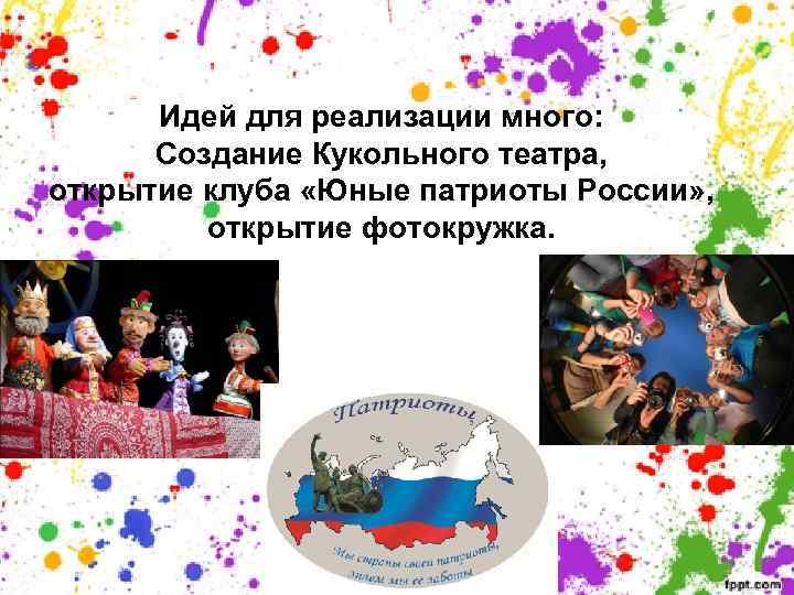 Идей для реализации много: Создание Кукольного театра, открытие клуба «Юные патриоты России» , открытие