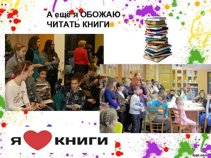 А ещё я ОБОЖАЮ ЧИТАТЬ КНИГИ 