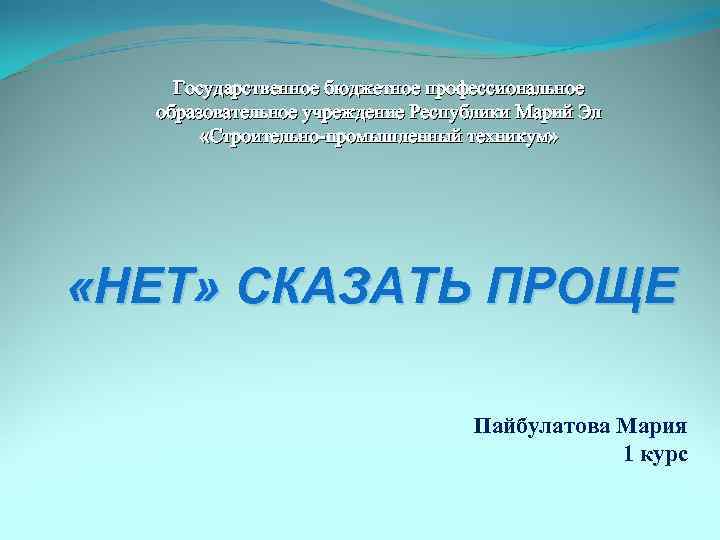 Государственное бюджетное профессиональное образовательное учреждение Республики Марий Эл «Строительно-промышленный техникум» «НЕТ» СКАЗАТЬ ПРОЩЕ Пайбулатова