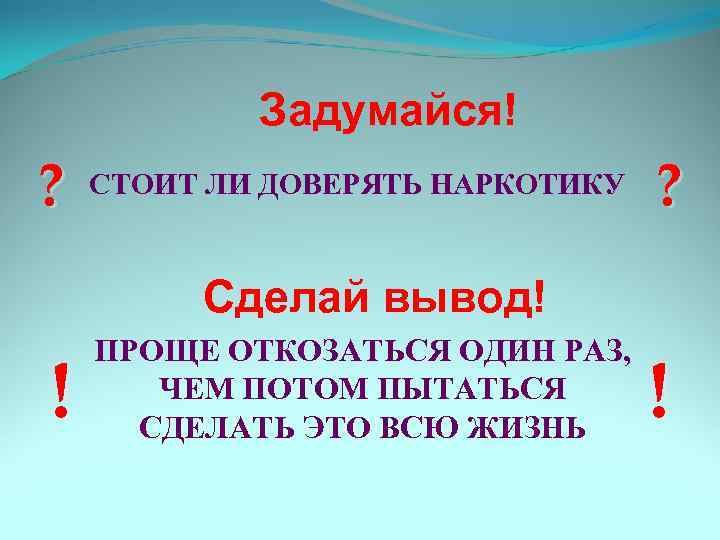 Задумайся! ? СТОИТ ЛИ ДОВЕРЯТЬ НАРКОТИКУ ? Сделай вывод! ! ПРОЩЕ ОТКОЗАТЬСЯ ОДИН РАЗ,