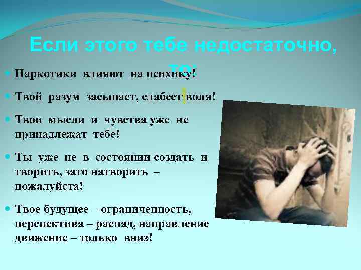 Если этого тебе недостаточно, то: Наркотики влияют на психику! Твой разум засыпает, слабеет воля!