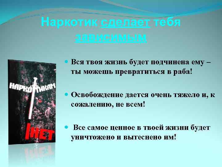 Наркотик сделает тебя зависимым Вся твоя жизнь будет подчинена ему – ты можешь превратиться