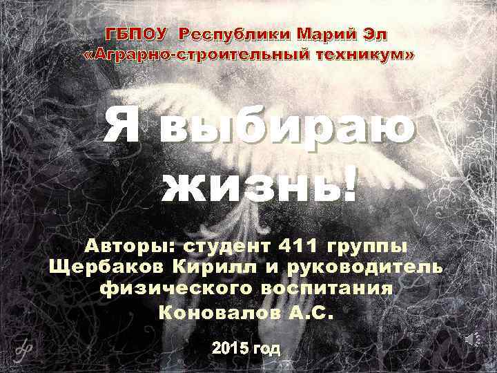 ГБПОУ Республики Марий Эл «Аграрно-строительный техникум» Я выбираю жизнь! Авторы: студент 411 группы Щербаков