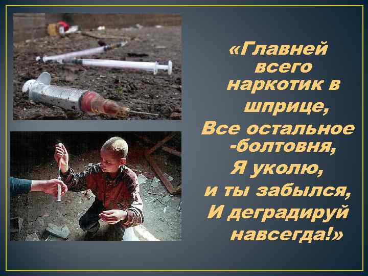  «Главней всего наркотик в шприце, Все остальное -болтовня, Я уколю, и ты забылся,