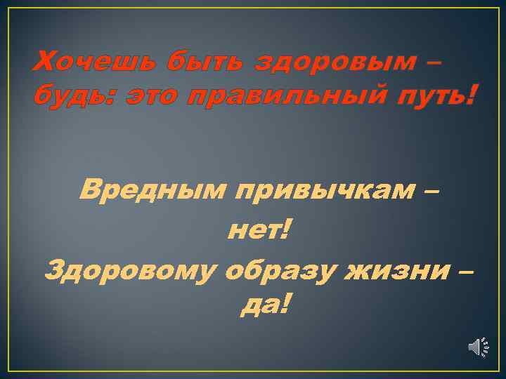 Хочешь быть здоровым – будь: это правильный путь! Вредным привычкам – нет! Здоровому образу