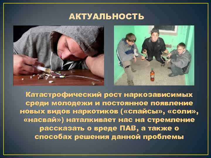 АКТУАЛЬНОСТЬ Катастрофический рост наркозависимых среди молодежи и постоянное появление новых видов наркотиков ( «спайсы»