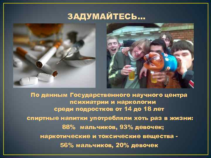 ЗАДУМАЙТЕСЬ… По данным Государственного научного центра психиатрии и наркологии среди подростков от 14 до