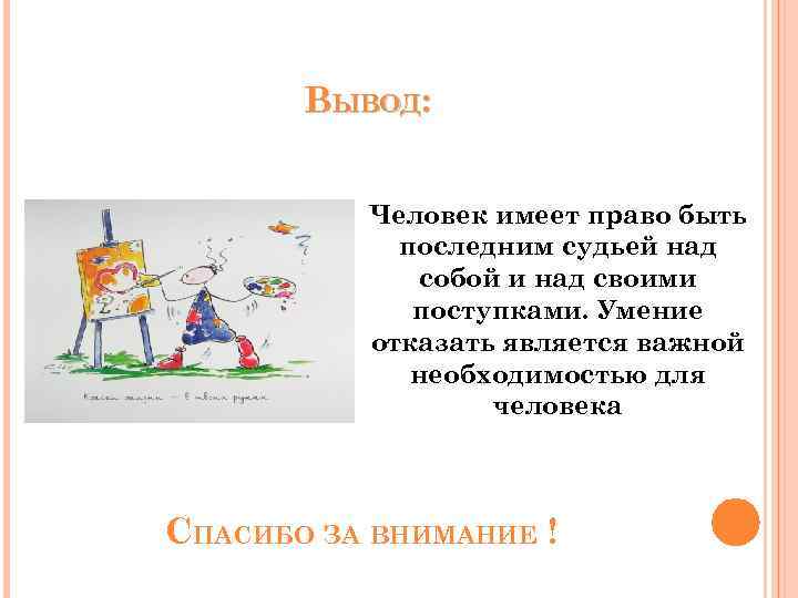 ВЫВОД: Человек имеет право быть последним судьей над собой и над своими поступками. Умение