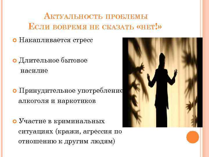 АКТУАЛЬНОСТЬ ПРОБЛЕМЫ ЕСЛИ ВОВРЕМЯ НЕ СКАЗАТЬ «НЕТ!» Накапливается стресс Длительное бытовое насилие Принудительное употребление