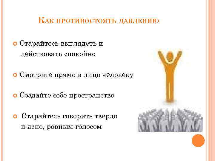 КАК ПРОТИВОСТОЯТЬ ДАВЛЕНИЮ Старайтесь выглядеть и действовать спокойно Смотрите прямо в лицо человеку Создайте
