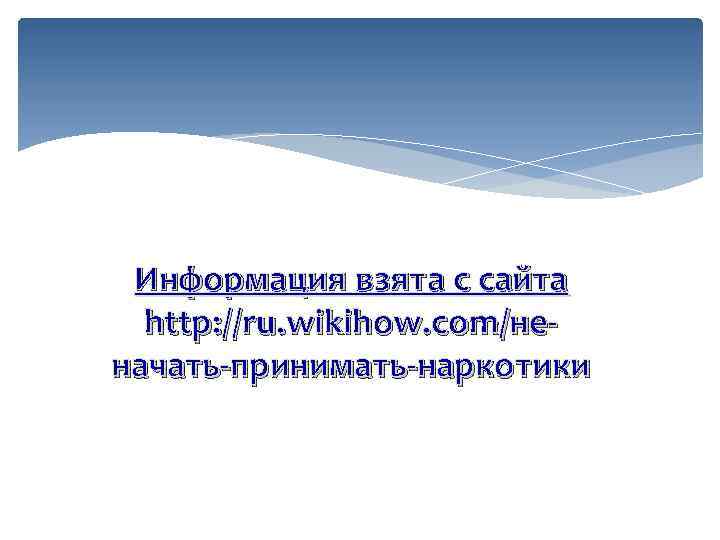 Информация взята с сайта http: //ru. wikihow. com/неначать-принимать-наркотики 