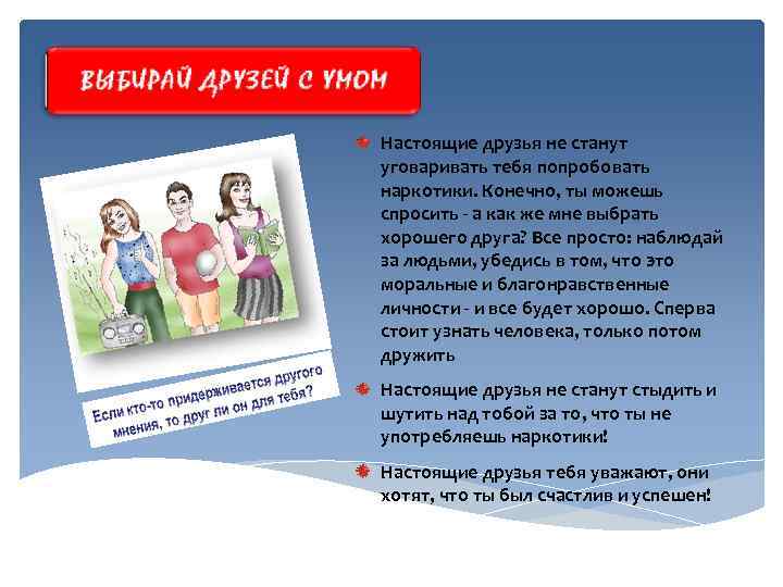 Настоящие друзья не станут уговаривать тебя попробовать наркотики. Конечно, ты можешь спросить - а