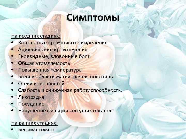 Симптомы На поздних стадиях: • Контактные кровянистые выделения • Ациклические кровотечения • Гноевидные, зловонные
