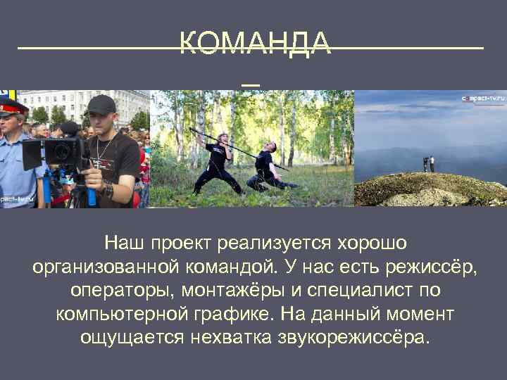 ______________ КОМАНДА _ Наш проект реализуется хорошо организованной командой. У нас есть режиссёр, операторы,