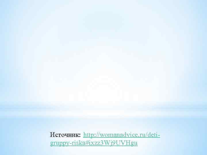 Источник: http: //womanadvice. ru/detigruppy-riska#ixzz 3 Wj 9 UVHgu 